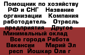 Помощник по хозяйству РФ и СНГ › Название организации ­ Компания-работодатель › Отрасль предприятия ­ Другое › Минимальный оклад ­ 1 - Все города Работа » Вакансии   . Марий Эл респ.,Йошкар-Ола г.